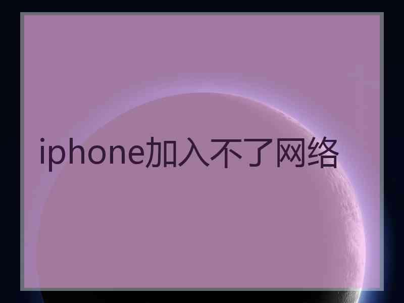 iphone加入不了网络