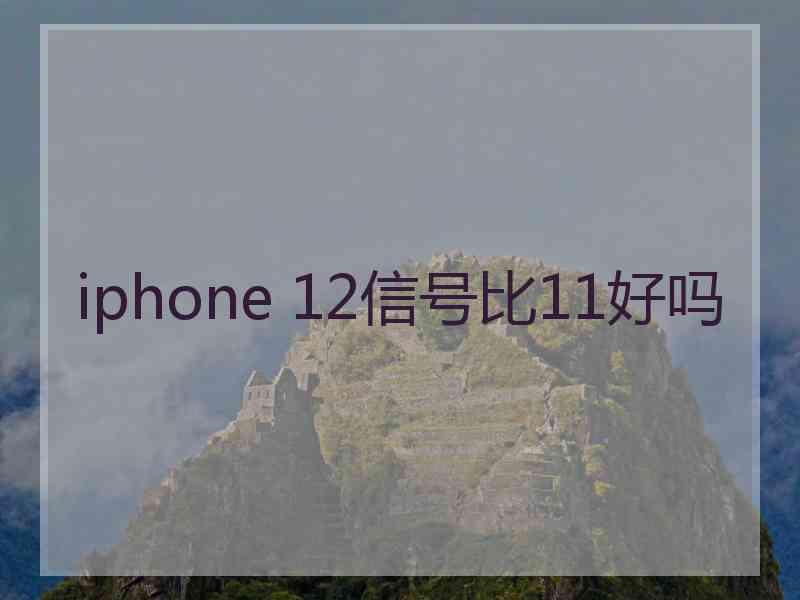 iphone 12信号比11好吗