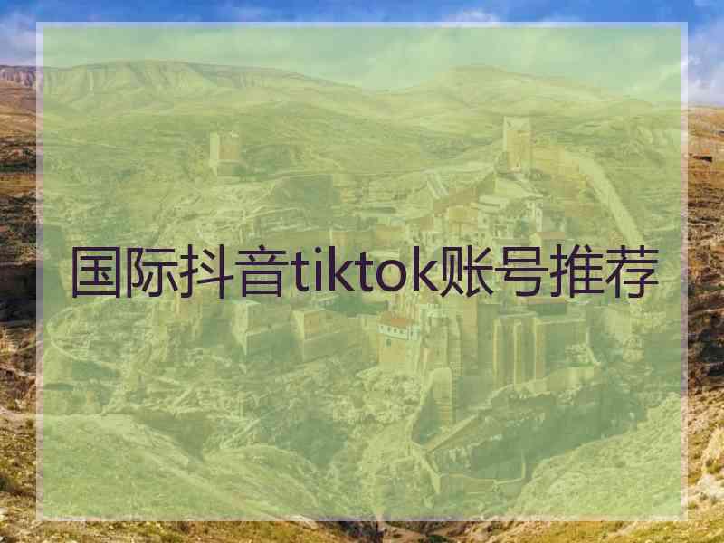 国际抖音tiktok账号推荐