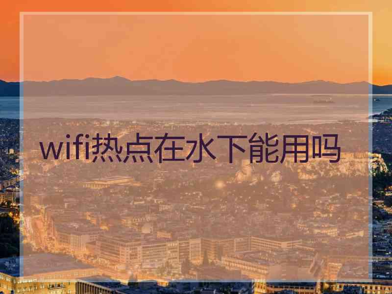 wifi热点在水下能用吗