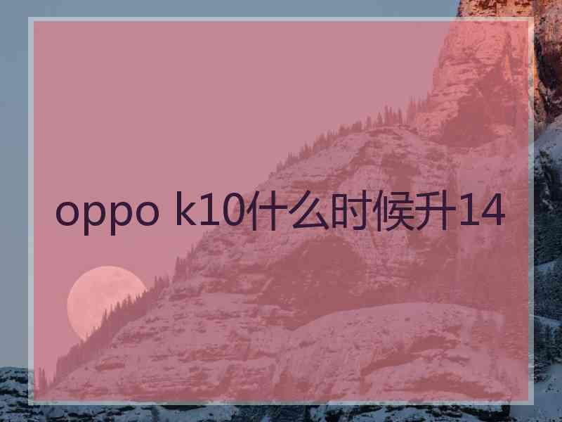 oppo k10什么时候升14