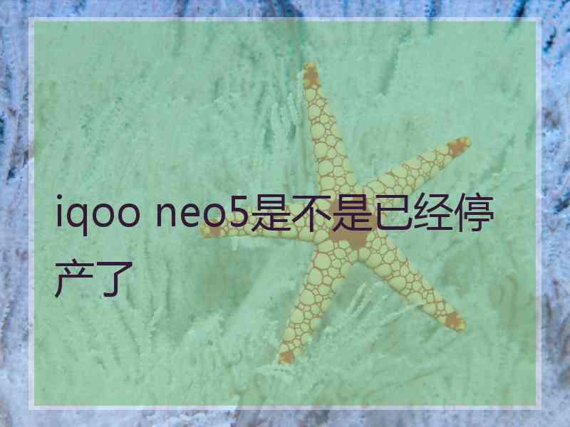 iqoo neo5是不是已经停产了