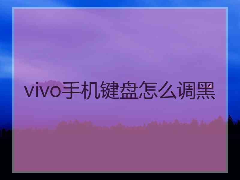 vivo手机键盘怎么调黑