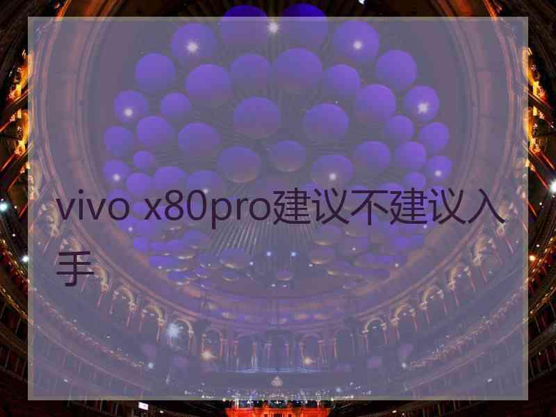 vivo x80pro建议不建议入手