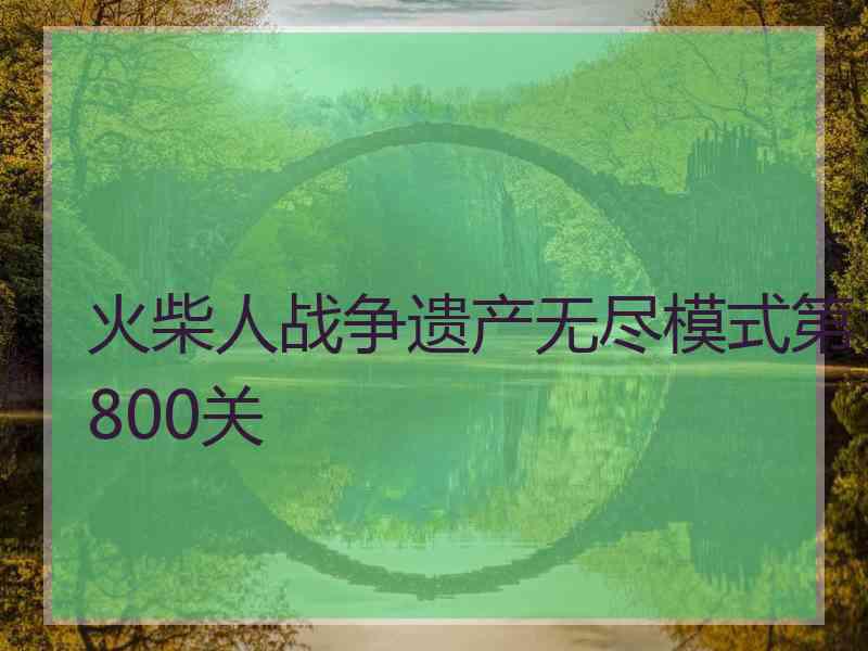 火柴人战争遗产无尽模式第800关