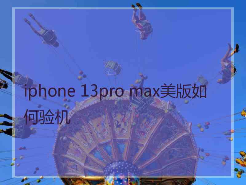 iphone 13pro max美版如何验机