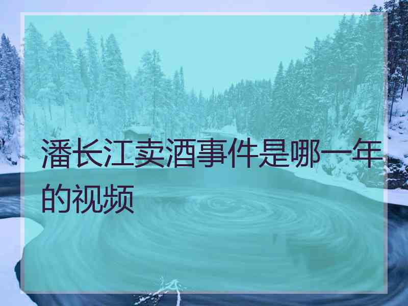 潘长江卖酒事件是哪一年的视频