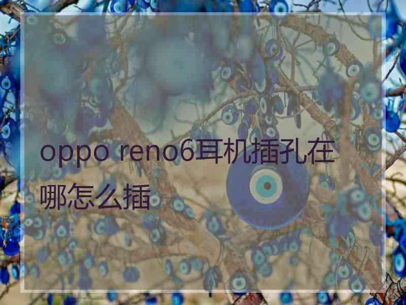 oppo reno6耳机插孔在哪怎么插