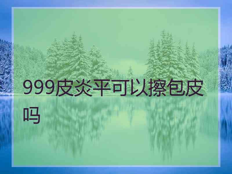 999皮炎平可以擦包皮吗