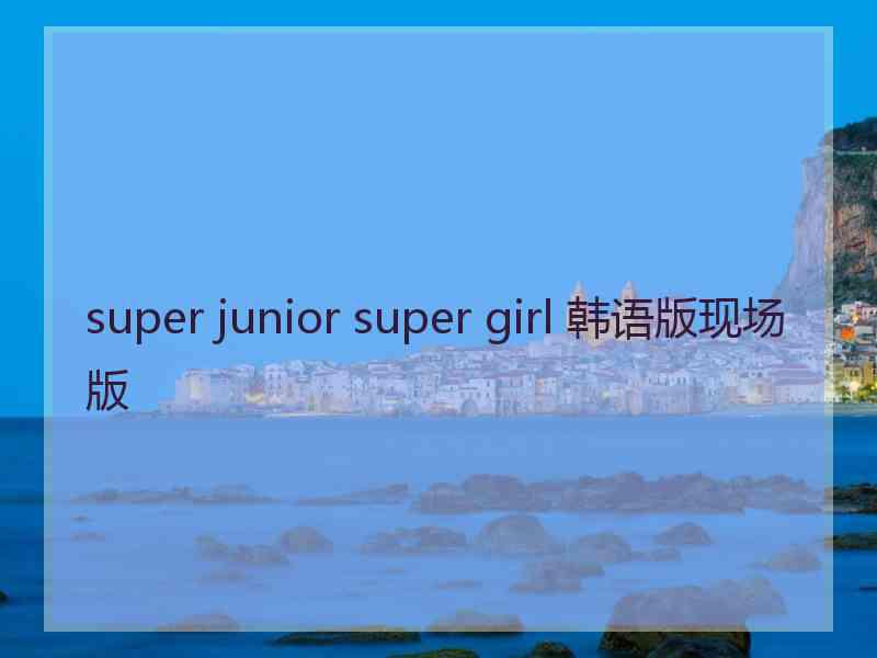 super junior super girl 韩语版现场版