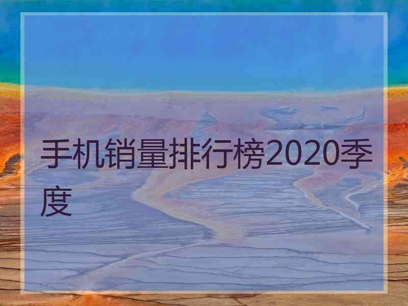 手机销量排行榜2020季度