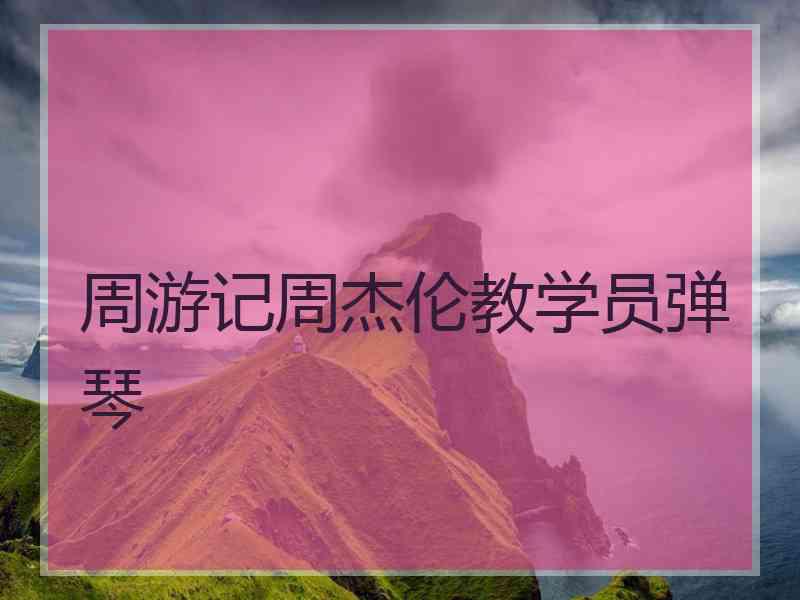 周游记周杰伦教学员弹琴