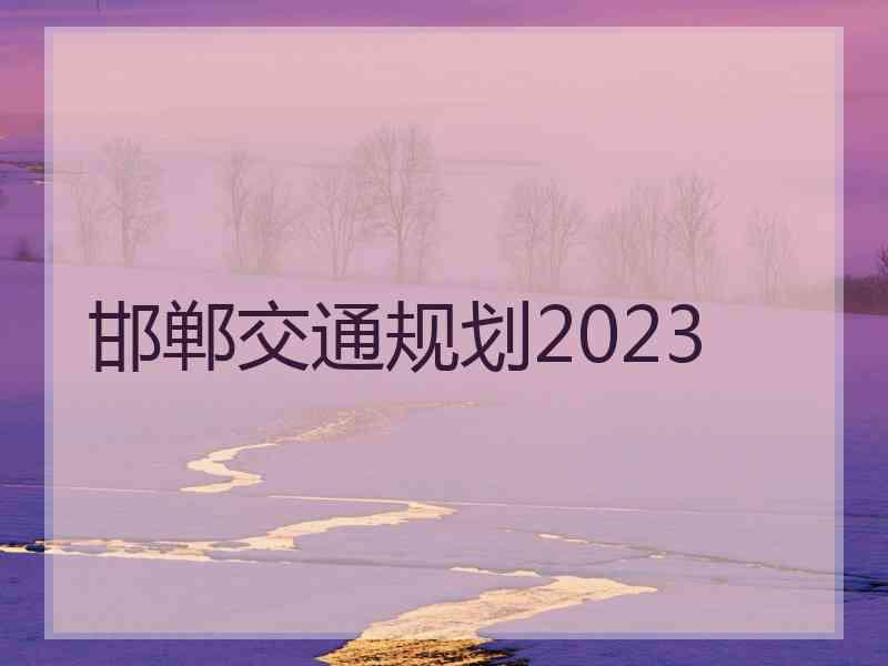 邯郸交通规划2023