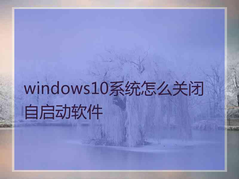 windows10系统怎么关闭自启动软件