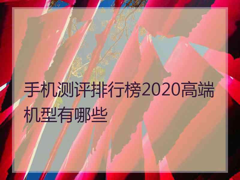 手机测评排行榜2020高端机型有哪些