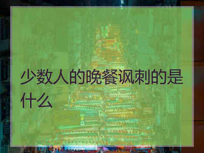 少数人的晚餐讽刺的是什么