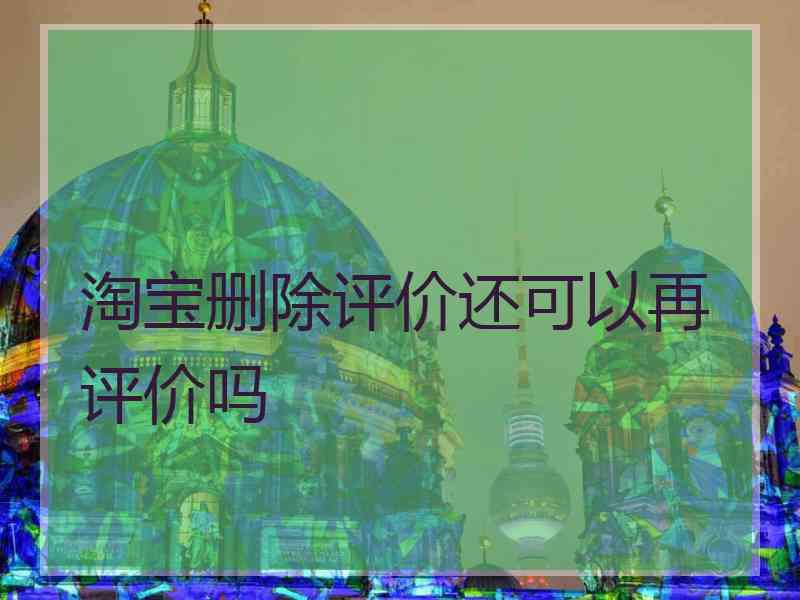 淘宝删除评价还可以再评价吗