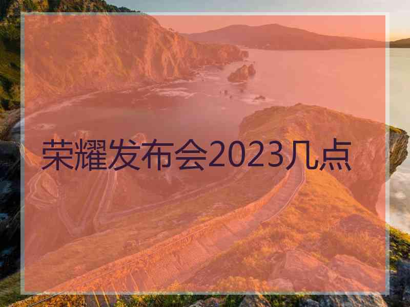 荣耀发布会2023几点