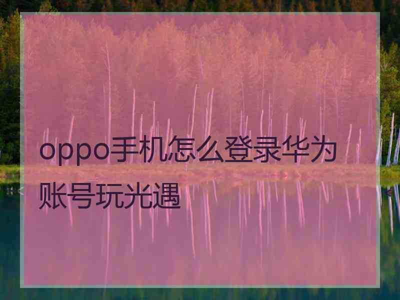 oppo手机怎么登录华为账号玩光遇