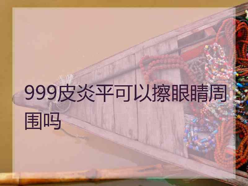 999皮炎平可以擦眼睛周围吗