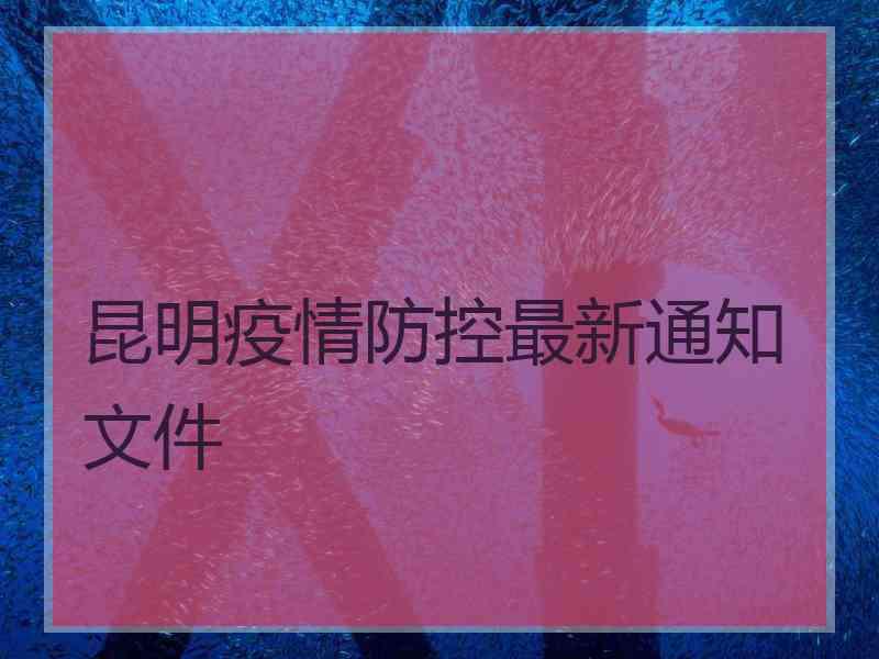 昆明疫情防控最新通知文件