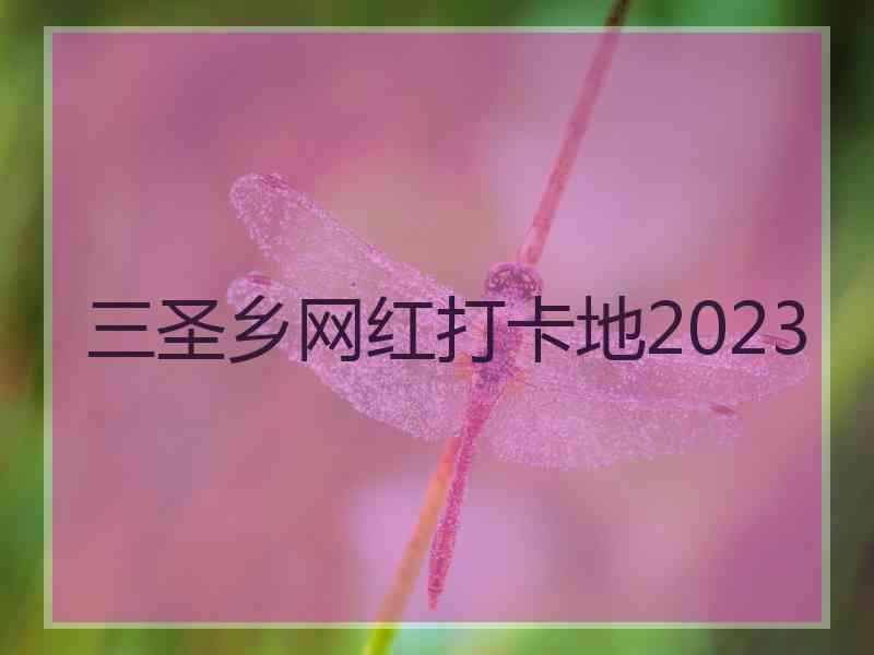 三圣乡网红打卡地2023