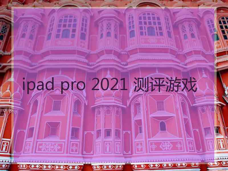 ipad pro 2021 测评游戏