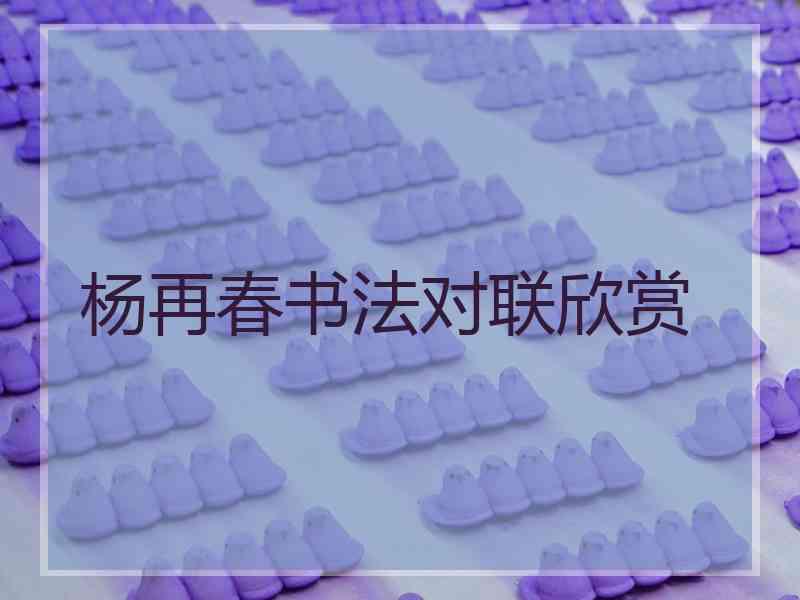 杨再春书法对联欣赏