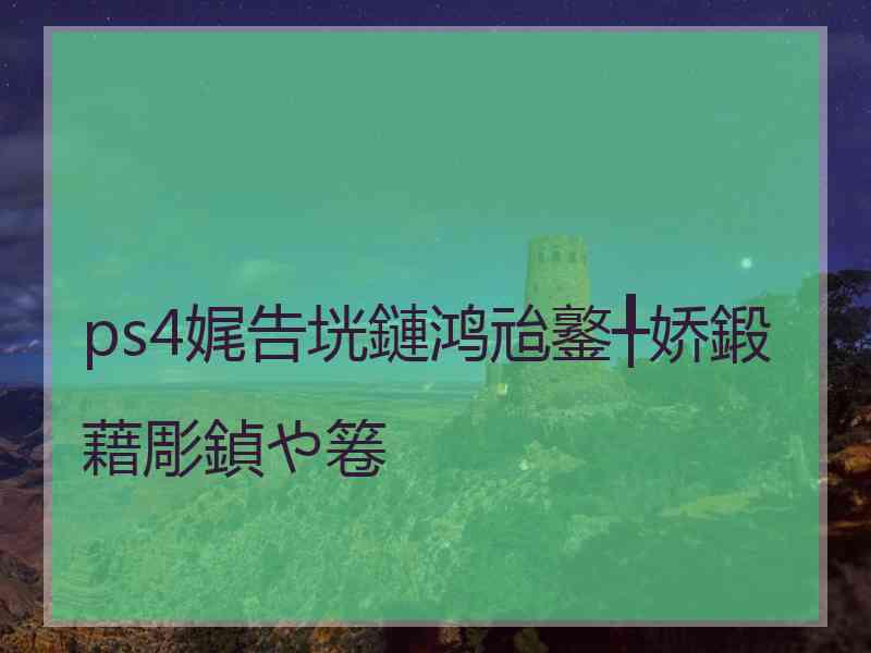 ps4娓告垙鏈鸿兘鐜╀娇鍛藉彫鍞や箞