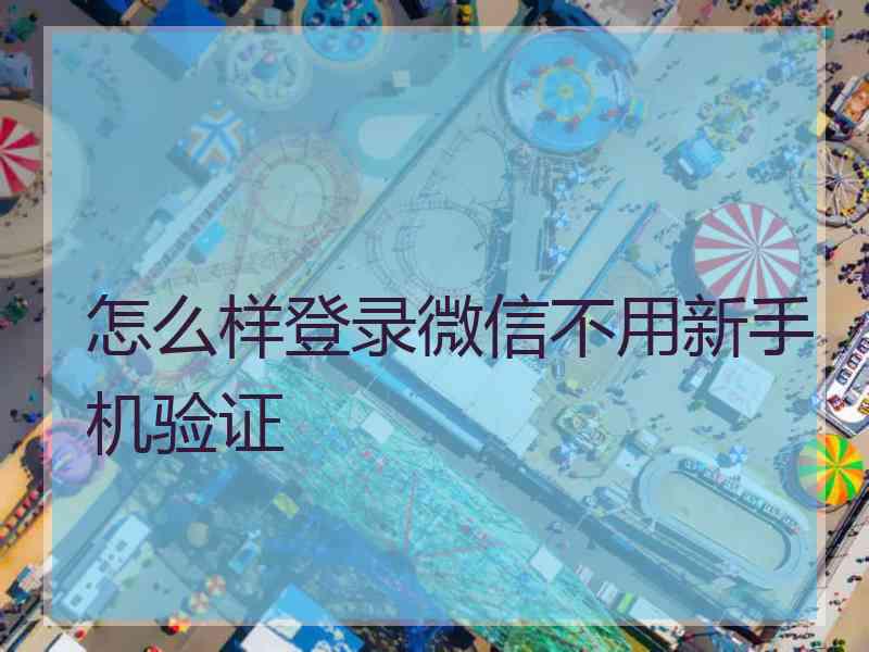 怎么样登录微信不用新手机验证