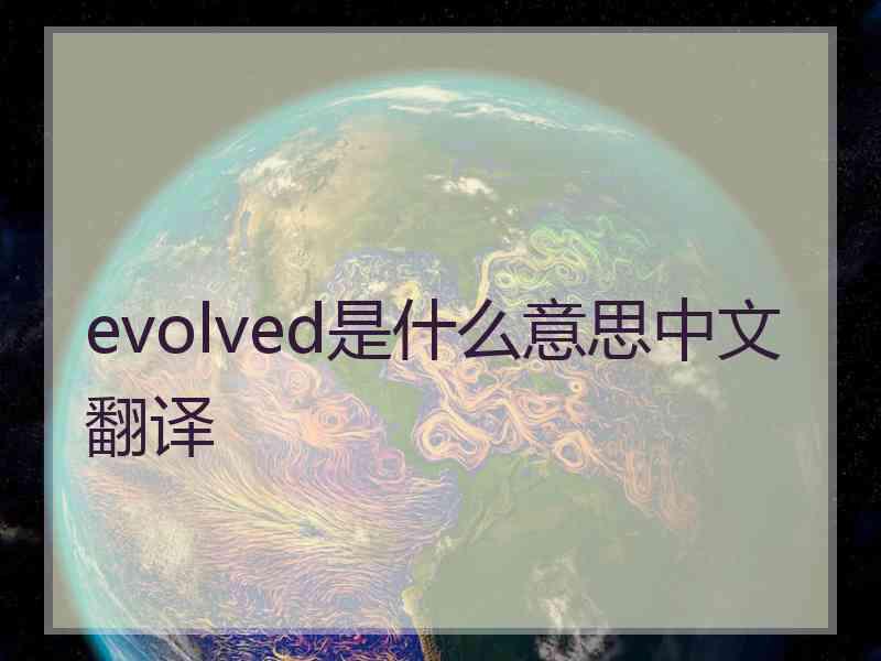 evolved是什么意思中文翻译