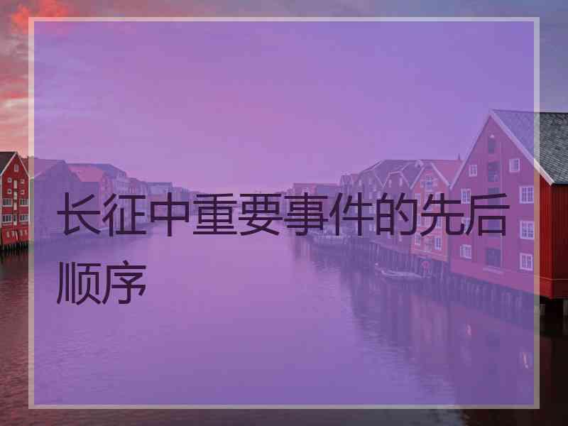 长征中重要事件的先后顺序