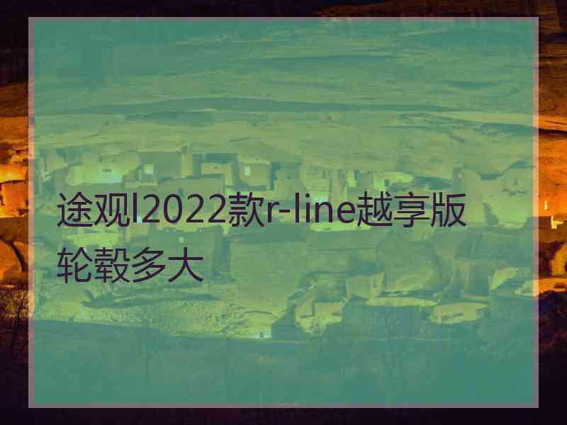 途观l2022款r-line越享版轮毂多大