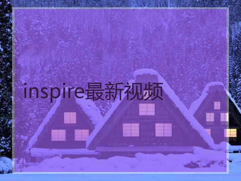 inspire最新视频