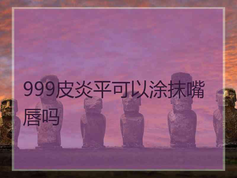 999皮炎平可以涂抹嘴唇吗