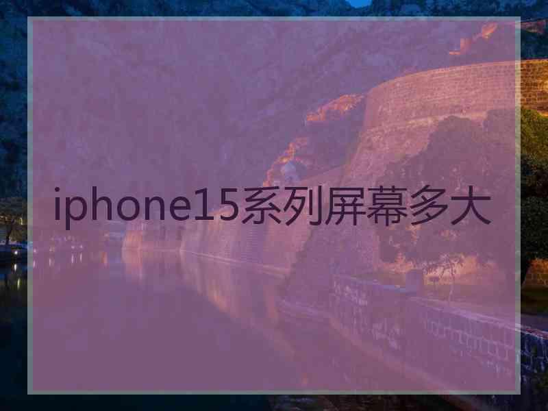 iphone15系列屏幕多大