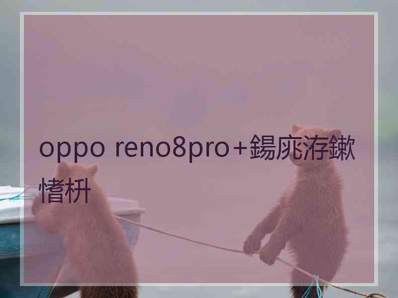 oppo reno8pro+鍚庣洊鏉愭枡