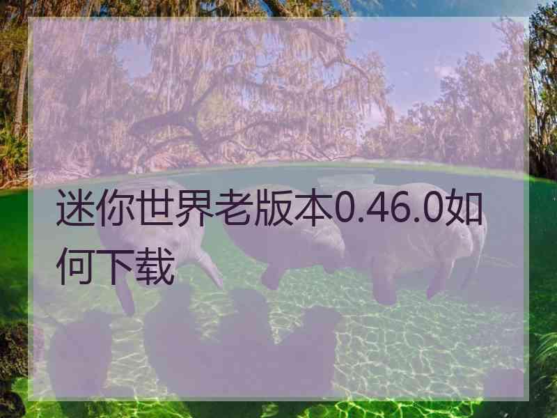 迷你世界老版本0.46.0如何下载