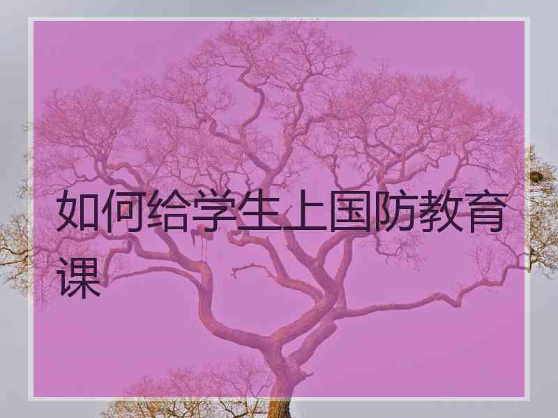 如何给学生上国防教育课