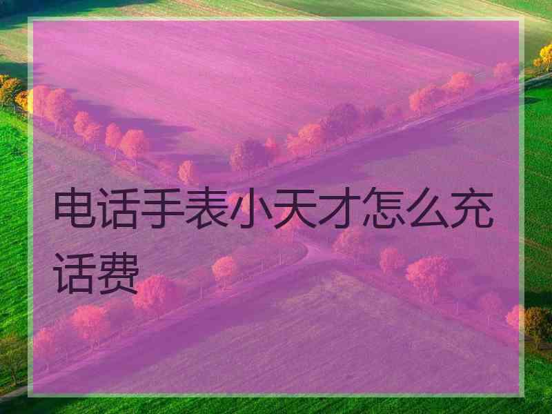 电话手表小天才怎么充话费