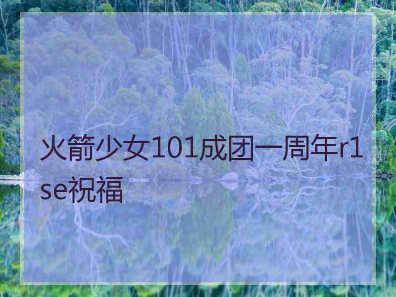 火箭少女101成团一周年r1se祝福