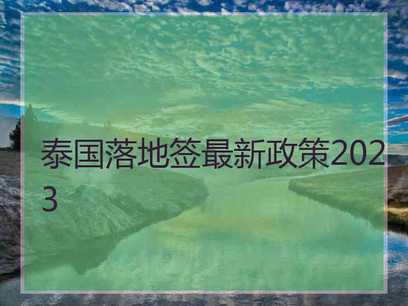 泰国落地签最新政策2023