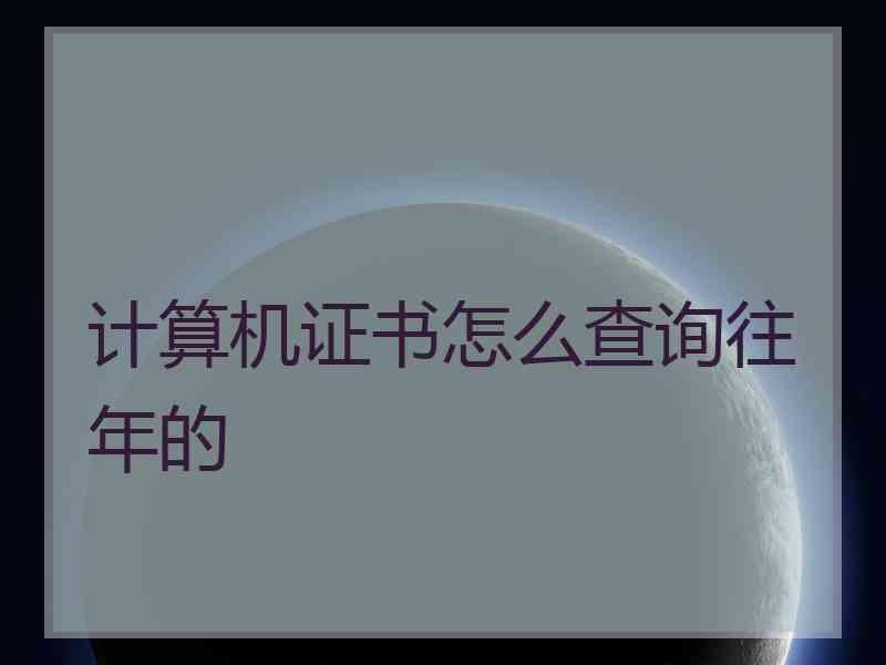 计算机证书怎么查询往年的