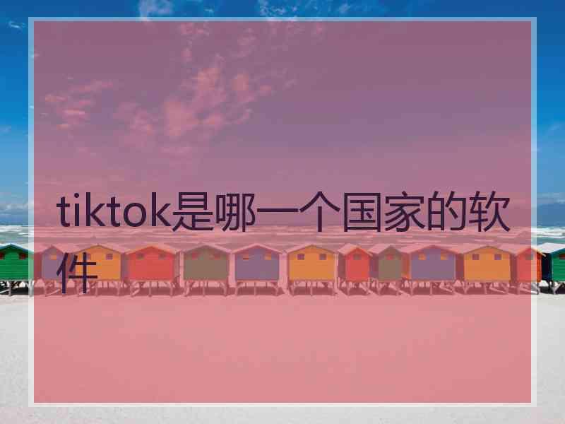 tiktok是哪一个国家的软件