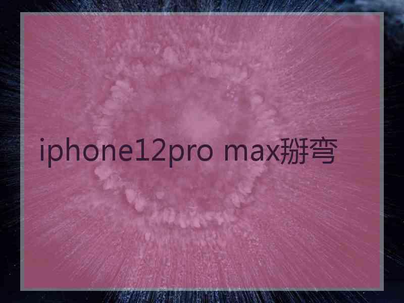 iphone12pro max掰弯