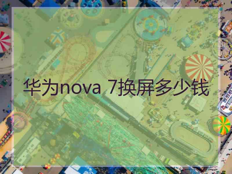 华为nova 7换屏多少钱