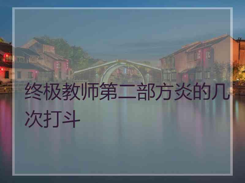 终极教师第二部方炎的几次打斗