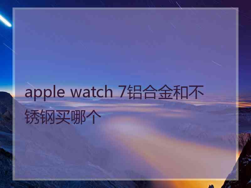 apple watch 7铝合金和不锈钢买哪个