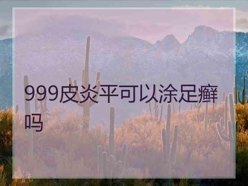 999皮炎平可以涂足癣吗