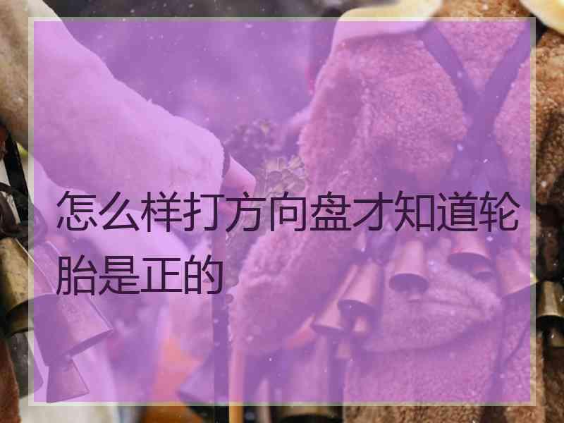 怎么样打方向盘才知道轮胎是正的